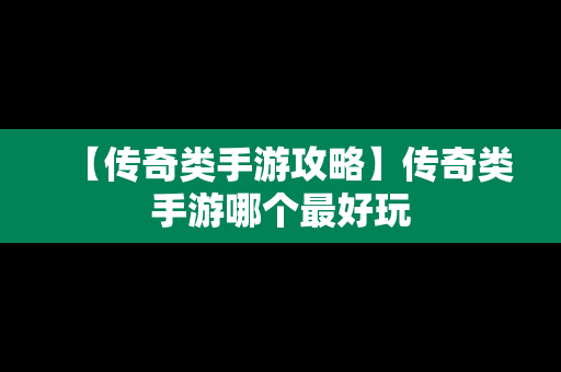 【传奇类手游攻略】传奇类手游哪个最好玩