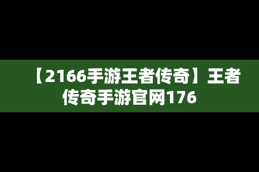 【2166手游王者传奇】王者传奇手游官网176