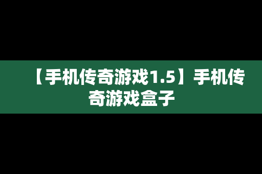 【手机传奇游戏1.5】手机传奇游戏盒子