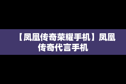 【凤凰传奇荣耀手机】凤凰传奇代言手机