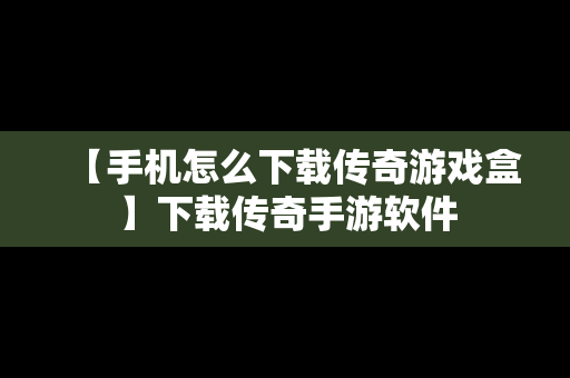 【手机怎么下载传奇游戏盒】下载传奇手游软件