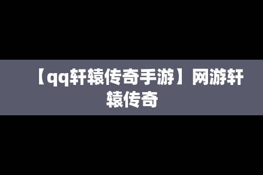 【qq轩辕传奇手游】网游轩辕传奇