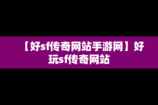 【好sf传奇网站手游网】好玩sf传奇网站