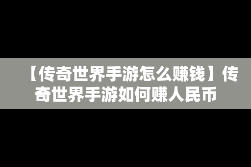 【传奇世界手游怎么赚钱】传奇世界手游如何赚人民币