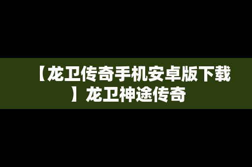 【龙卫传奇手机安卓版下载】龙卫神途传奇