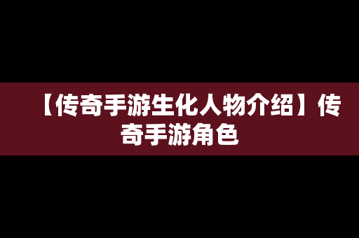 【传奇手游生化人物介绍】传奇手游角色