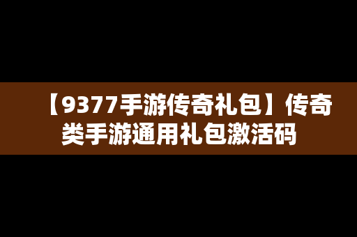 【9377手游传奇礼包】传奇类手游通用礼包激活码