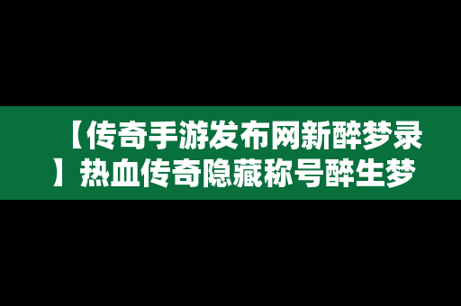 【传奇手游发布网新醉梦录】热血传奇隐藏称号醉生梦死