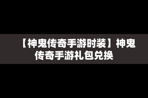 【神鬼传奇手游时装】神鬼传奇手游礼包兑换