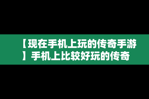 【现在手机上玩的传奇手游】手机上比较好玩的传奇