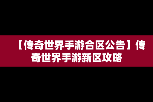 【传奇世界手游合区公告】传奇世界手游新区攻略