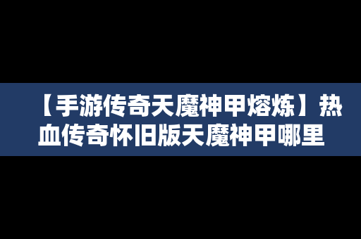 【手游传奇天魔神甲熔炼】热血传奇怀旧版天魔神甲哪里打