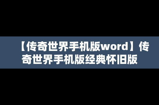 【传奇世界手机版word】传奇世界手机版经典怀旧版