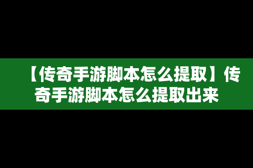 【传奇手游脚本怎么提取】传奇手游脚本怎么提取出来