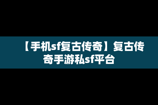 【手机sf复古传奇】复古传奇手游私sf平台