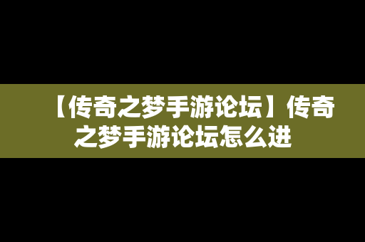 【传奇之梦手游论坛】传奇之梦手游论坛怎么进