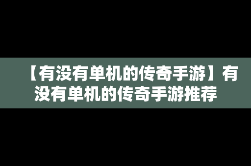 【有没有单机的传奇手游】有没有单机的传奇手游推荐