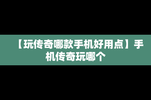 【玩传奇哪款手机好用点】手机传奇玩哪个