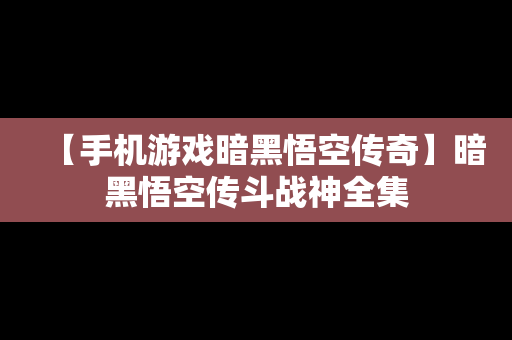 【手机游戏暗黑悟空传奇】暗黑悟空传斗战神全集