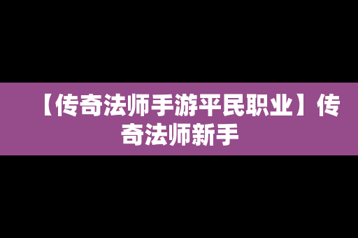 【传奇法师手游平民职业】传奇法师新手