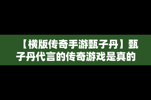 【横版传奇手游甄子丹】甄子丹代言的传奇游戏是真的吗