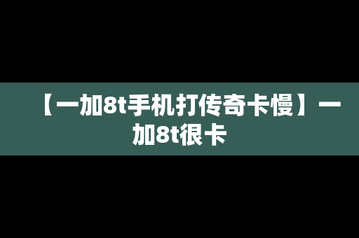 【一加8t手机打传奇卡慢】一加8t很卡