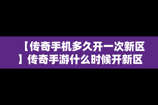 【传奇手机多久开一次新区】传奇手游什么时候开新区