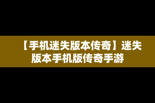 【手机迷失版本传奇】迷失版本手机版传奇手游