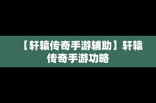 【轩辕传奇手游辅助】轩辕传奇手游功略