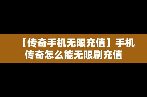 【传奇手机无限充值】手机传奇怎么能无限刷充值