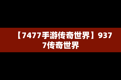 【7477手游传奇世界】9377传奇世界