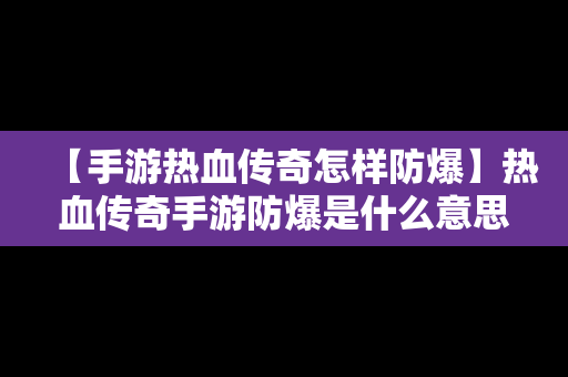 【手游热血传奇怎样防爆】热血传奇手游防爆是什么意思