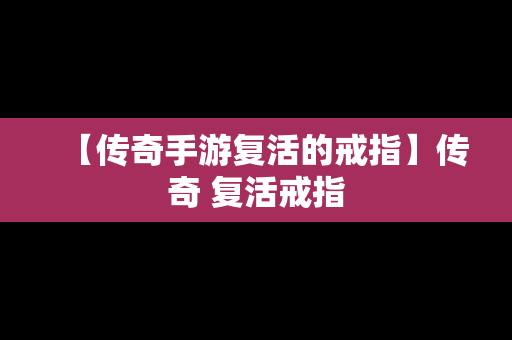 【传奇手游复活的戒指】传奇 复活戒指