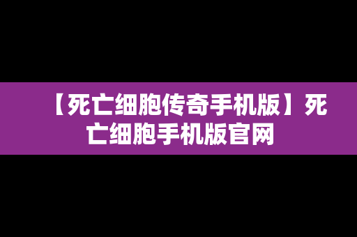 【死亡细胞传奇手机版】死亡细胞手机版官网