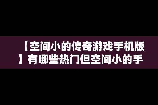 【空间小的传奇游戏手机版】有哪些热门但空间小的手游