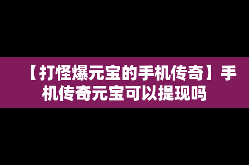 【打怪爆元宝的手机传奇】手机传奇元宝可以提现吗