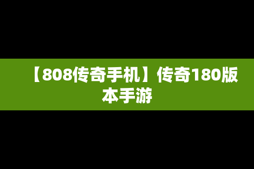 【808传奇手机】传奇180版本手游