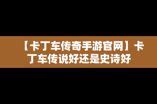 【卡丁车传奇手游官网】卡丁车传说好还是史诗好