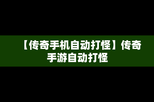 【传奇手机自动打怪】传奇手游自动打怪