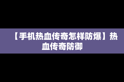 【手机热血传奇怎样防爆】热血传奇防御