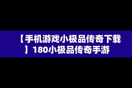 【手机游戏小极品传奇下载】180小极品传奇手游