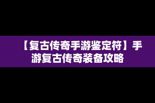 【复古传奇手游鉴定符】手游复古传奇装备攻略