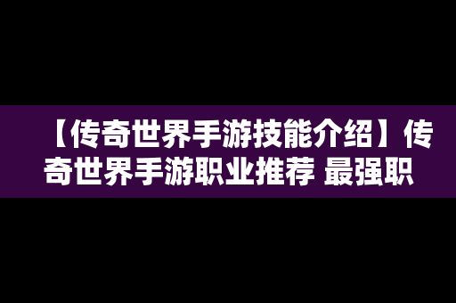 【传奇世界手游技能介绍】传奇世界手游职业推荐 最强职业选择攻略