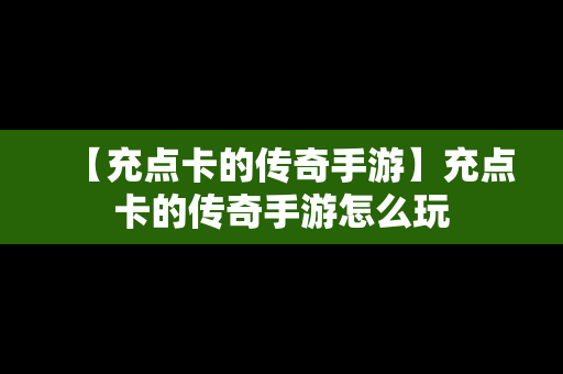 【充点卡的传奇手游】充点卡的传奇手游怎么玩