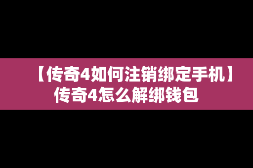 【传奇4如何注销绑定手机】传奇4怎么解绑钱包