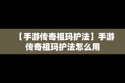 【手游传奇祖玛护法】手游传奇祖玛护法怎么用