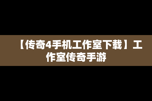 【传奇4手机工作室下载】工作室传奇手游