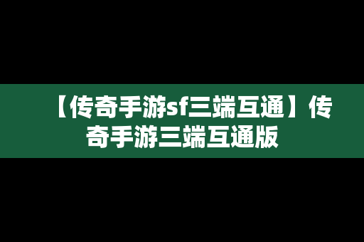 【传奇手游sf三端互通】传奇手游三端互通版