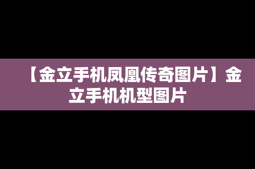 【金立手机凤凰传奇图片】金立手机机型图片