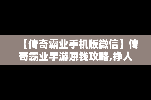 【传奇霸业手机版微信】传奇霸业手游赚钱攻略,挣人民币的方法